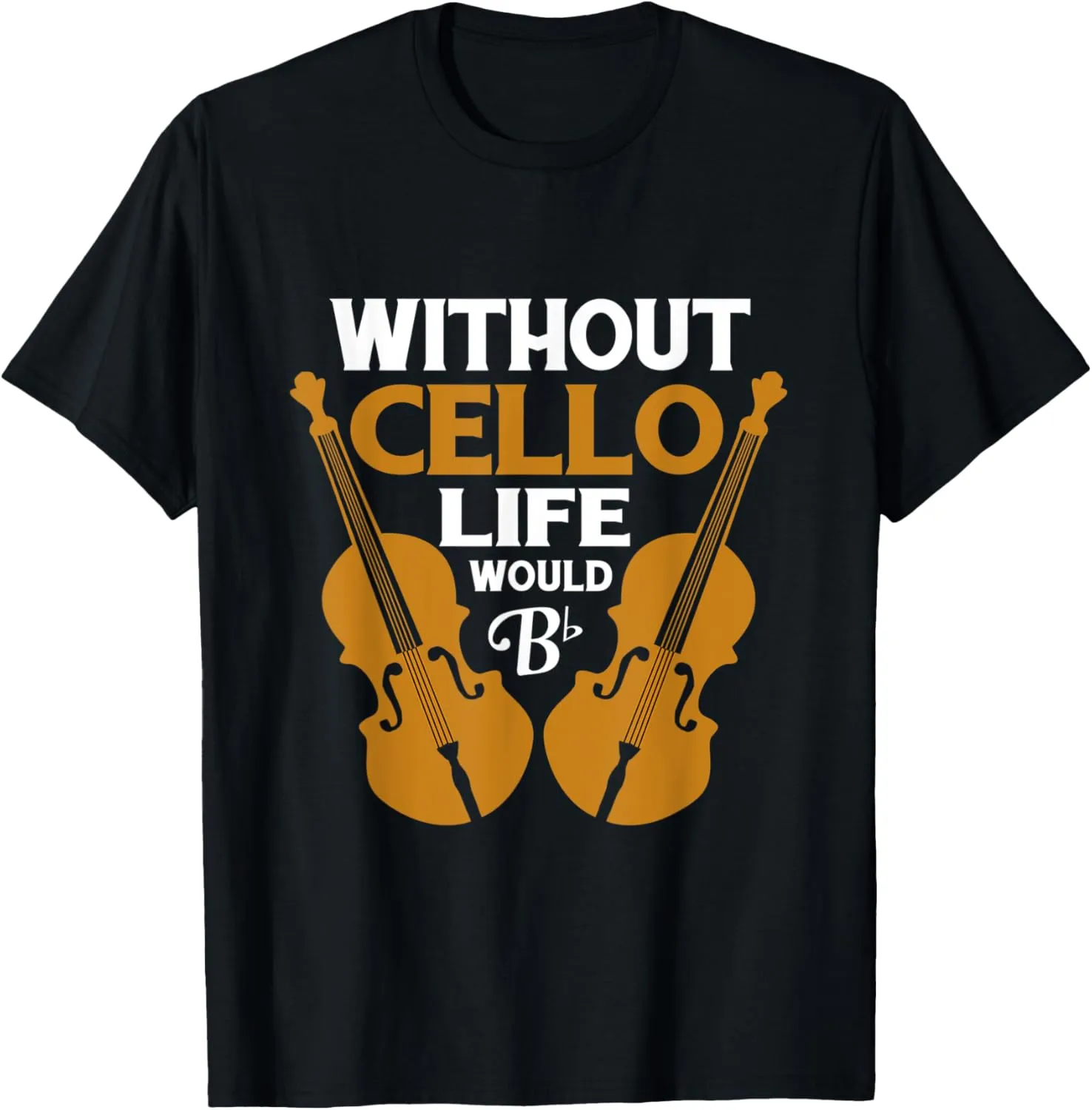Without Cello Life Would Be Flat Bb T-Shirt